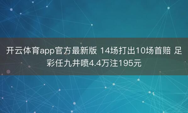 开云体育app官方最新版 14场打出10场首赔 足彩任九井喷4.4万注195元