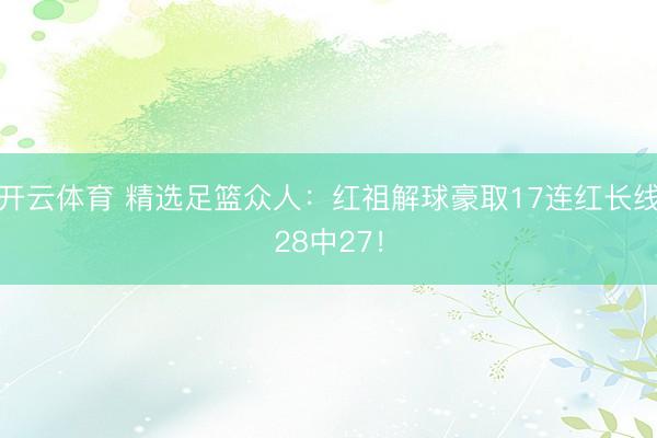 开云体育 精选足篮众人：红祖解球豪取17连红长线28中27！