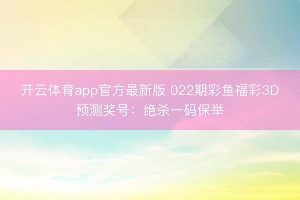 开云体育app官方最新版 022期彩鱼福彩3D预测奖号:绝杀一码保举