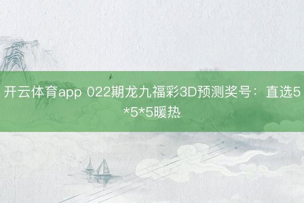 开云体育app 022期龙九福彩3D预测奖号：直选5*5*5暖热