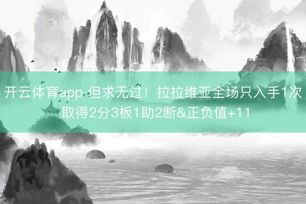 开云体育app 但求无过！拉拉维亚全场只入手1次 取得2分3板1助2断&正负值+11