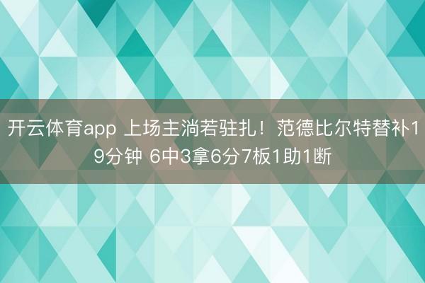 开云体育app 上场主淌若驻扎！范德比尔特替补19分钟 6中3拿6分7板1助1断