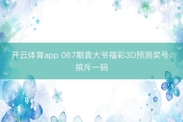 开云体育app 067期袁大爷福彩3D预测奖号:摈斥一码