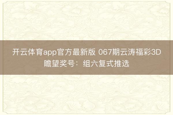 开云体育app官方最新版 067期云涛福彩3D瞻望奖号:组六复式推选