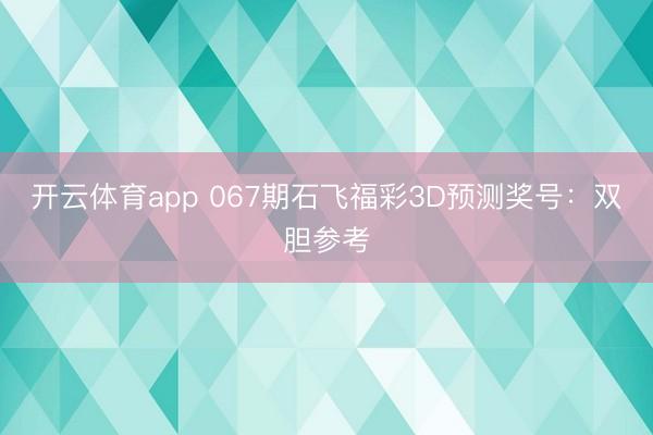 开云体育app 067期石飞福彩3D预测奖号：双胆参考