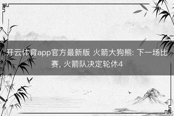 开云体育app官方最新版 火箭大狗熊: 下一场比赛， 火箭队决定轮休4
