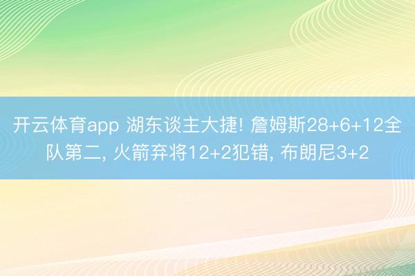 开云体育app 湖东谈主大捷! 詹姆斯28+6+12全队第二, 火箭弃将12+2犯错, 布朗尼3+2