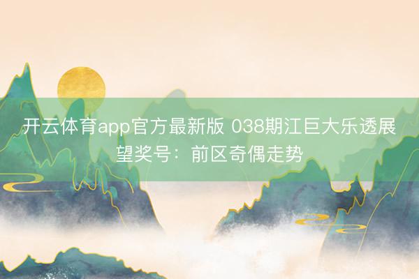 开云体育app官方最新版 038期江巨大乐透展望奖号:前区奇偶走势
