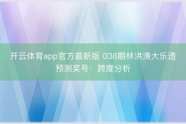 开云体育app官方最新版 038期林洪涛大乐透预测奖号:跨度分析