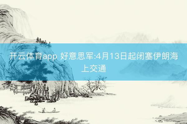 开云体育app 好意思军:4月13日起闭塞伊朗海上交通