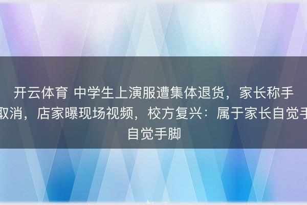 开云体育 中学生上演服遭集体退货，家长称手脚取消，店家曝现场视频，校方复兴：属于家长自觉手脚