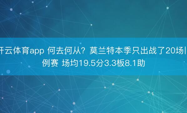 开云体育app 何去何从？莫兰特本季只出战了20场旧例赛 场均19.5分3.3板8.1助