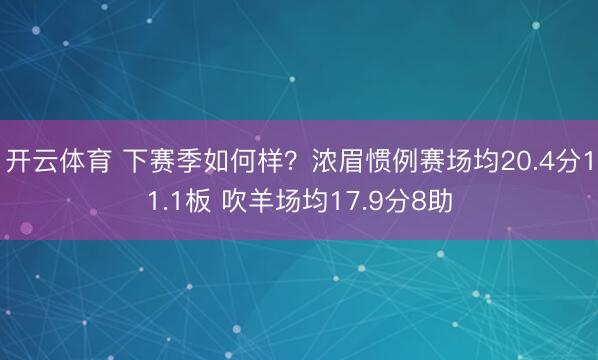 开云体育 下赛季如何样？浓眉惯例赛场均20.4分11.1板 吹羊场均17.9分8助
