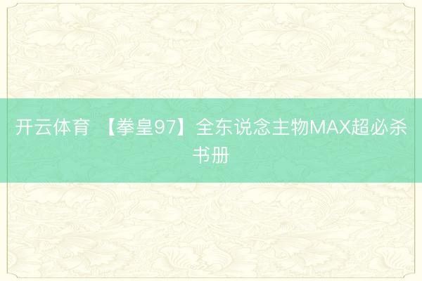 开云体育 【拳皇97】全东说念主物MAX超必杀书册
