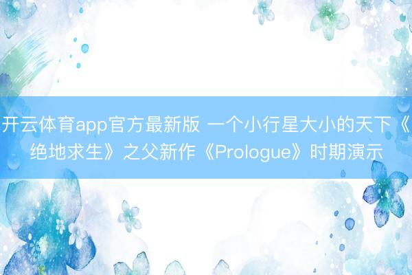 开云体育app官方最新版 一个小行星大小的天下《绝地求生》之父新作《Prologue》时期演示