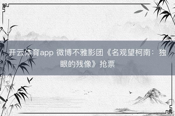 开云体育app 微博不雅影团《名观望柯南：独眼的残像》抢票