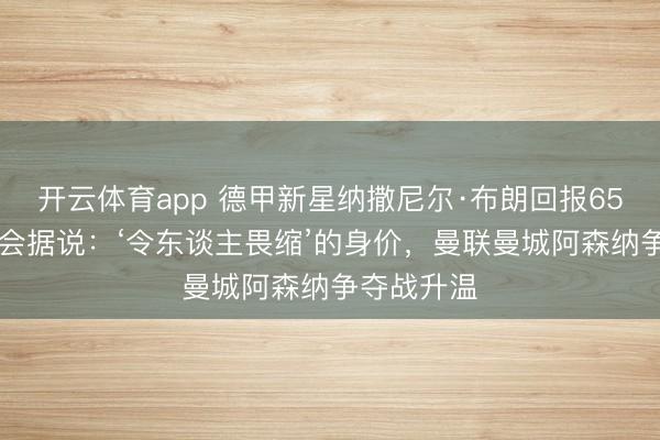 开云体育app 德甲新星纳撒尼尔·布朗回报6500万欧转会据说：‘令东谈主畏缩’的身价，曼联曼城阿森纳争夺战升温