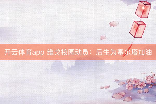 开云体育app 维戈校园动员：后生为塞尔塔加油