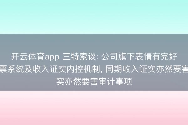 开云体育app 三特索谈: 公司旗下表情有完好意思的售票系统及收入证实内控机制， 同期收入证实亦然要害审计事项