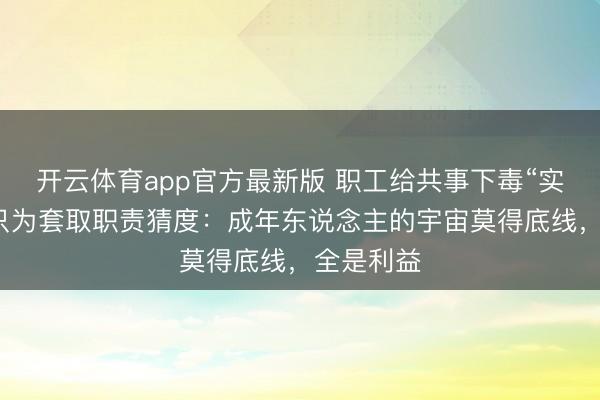 开云体育app官方最新版 职工给共事下毒“实话水”，只为套取职责猜度：成年东说念主的宇宙莫得底线，全是利益