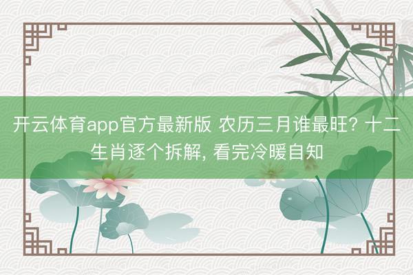 开云体育app官方最新版 农历三月谁最旺? 十二生肖逐个拆解， 看完冷暖自知