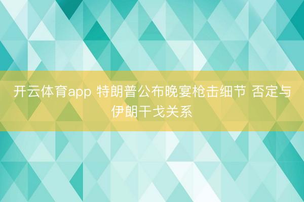开云体育app 特朗普公布晚宴枪击细节 否定与伊朗干戈关系