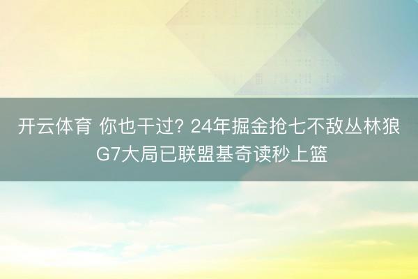 开云体育 你也干过? 24年掘金抢七不敌丛林狼 G7大局已联盟基奇读秒上篮