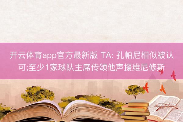 开云体育app官方最新版 TA: 孔帕尼相似被认可;至少1家球队主席传颂他声援维尼修斯