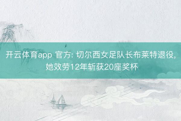 开云体育app 官方: 切尔西女足队长布莱特退役， 她效劳12年斩获20座奖杯