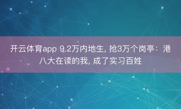 开云体育app 9.2万内地生， 抢3万个岗亭：港八大在读的我， 成了实习百姓