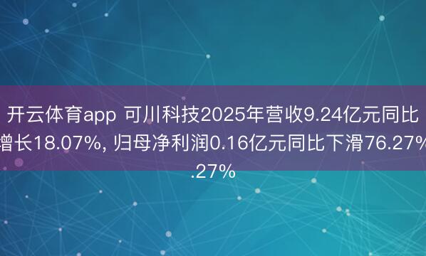 开云体育app 可川科技2025年营收9.24亿元同比增长18.07%， 归母净利润0.16亿元同比下滑76.27%