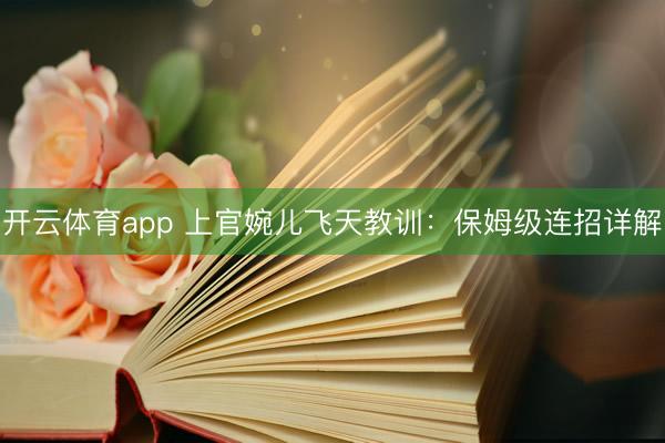 开云体育app 上官婉儿飞天教训：保姆级连招详解