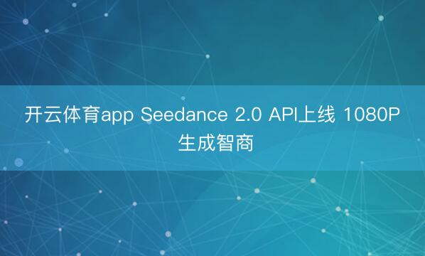 开云体育app Seedance 2.0 API上线 1080P 生成智商