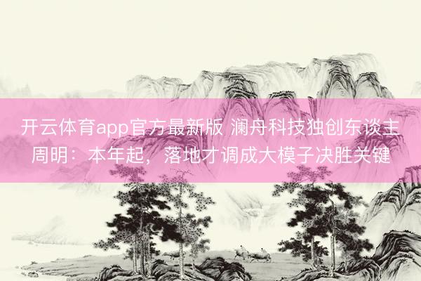 开云体育app官方最新版 澜舟科技独创东谈主周明：本年起，落地才调成大模子决胜关键