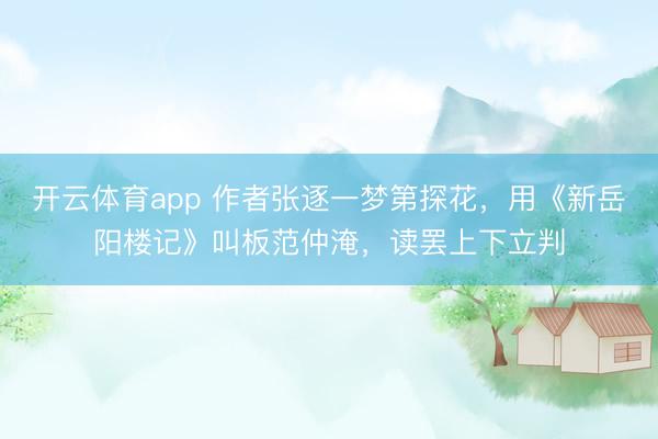 开云体育app 作者张逐一梦第探花，用《新岳阳楼记》叫板范仲淹，读罢上下立判