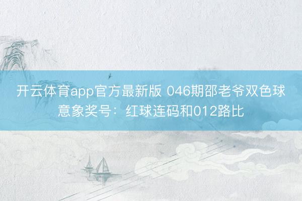 开云体育app官方最新版 046期邵老爷双色球意象奖号：红球连码和012路比
