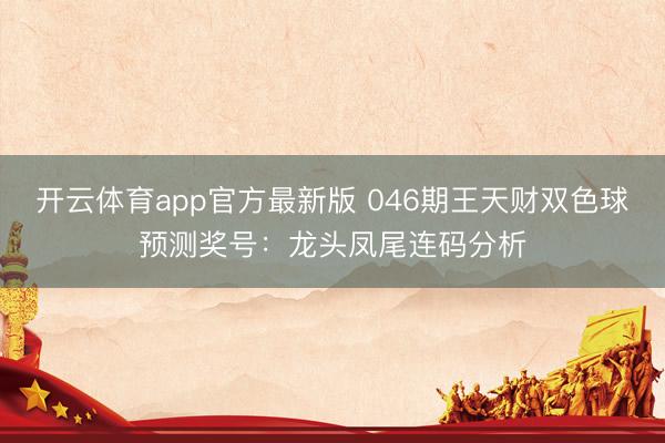 开云体育app官方最新版 046期王天财双色球预测奖号：龙头凤尾连码分析