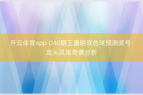 开云体育app 046期王重明双色球预测奖号：龙头凤尾奇偶分析