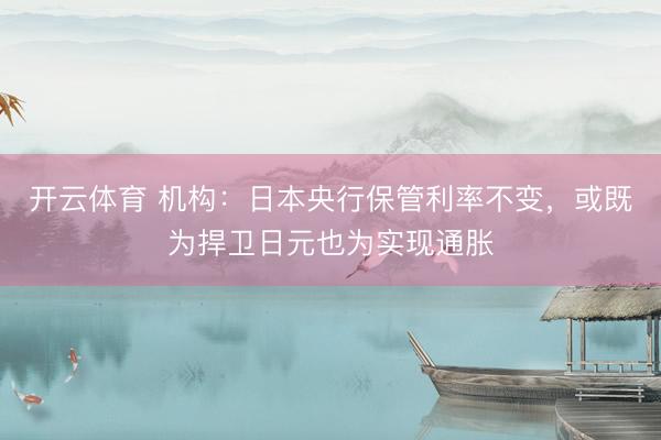 开云体育 机构：日本央行保管利率不变，或既为捍卫日元也为实现通胀