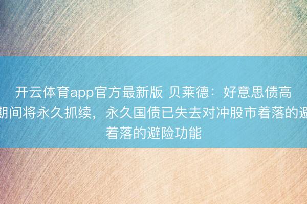 开云体育app官方最新版 贝莱德：好意思债高收益率期间将永久抓续，永久国债已失去对冲股市着落的避险功能
