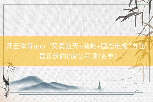 开云体育app “买卖航天+储能+固态电板”办法: 最正统的6家公司(附名单)