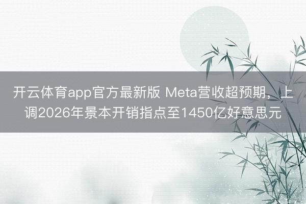 开云体育app官方最新版 Meta营收超预期，上调2026年景本开销指点至1450亿好意思元