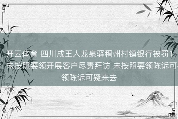 开云体育 四川成王人龙泉驿稠州村镇银行被罚16万元：未按照要领开展客户尽责拜访 未按照要领陈诉可疑来去