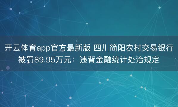 开云体育app官方最新版 四川简阳农村交易银行被罚89.95万元：违背金融统计处治规定