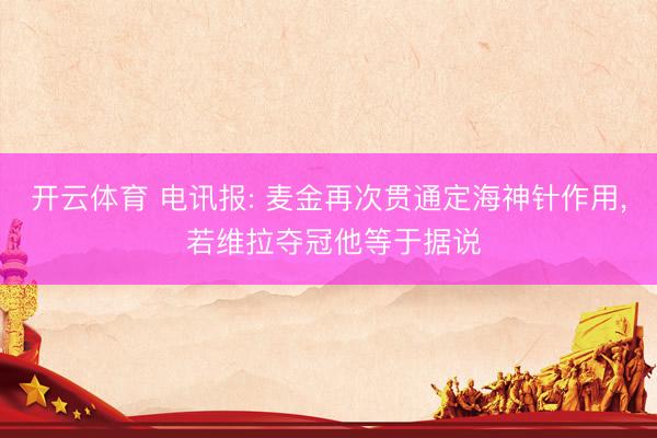 开云体育 电讯报: 麦金再次贯通定海神针作用， 若维拉夺冠他等于据说