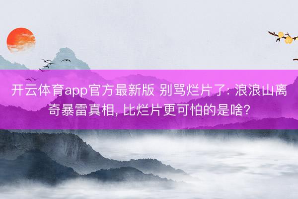 开云体育app官方最新版 别骂烂片了: 浪浪山离奇暴雷真相， 比烂片更可怕的是啥?