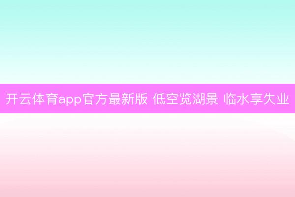 开云体育app官方最新版 低空览湖景 临水享失业
